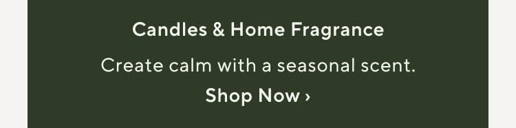 Candles & Fragrance. Create calm with a seasonal scent. Shop Now.